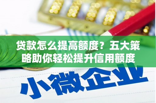 绿园贷款怎么提高额度？五大策略助你轻松提升信用额度