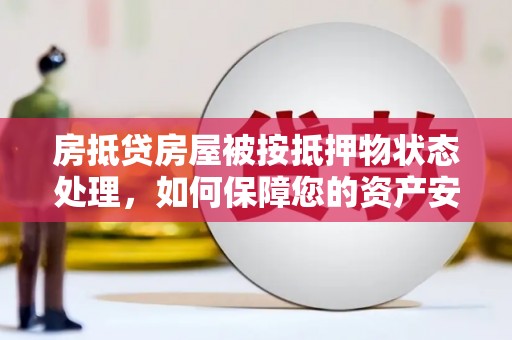 开远房抵贷房屋被按抵押物状态处理，如何保障您的资产安全？