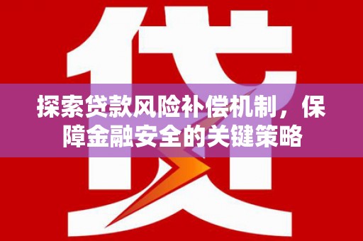 昌都探索贷款风险补偿机制，保障金融安全的关键策略