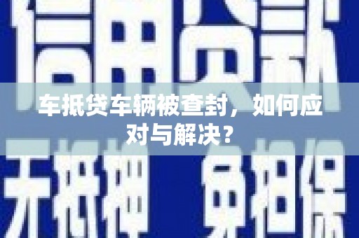 新林车抵贷车辆被查封，如何应对与解决？