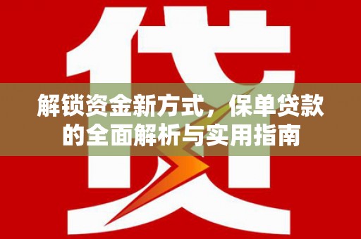 新林解锁资金新方式，保单贷款的全面解析与实用指南