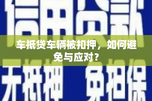 庐阳车抵贷车辆被扣押，如何避免与应对？