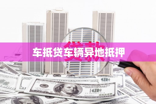 富宁车抵贷车辆异地抵押