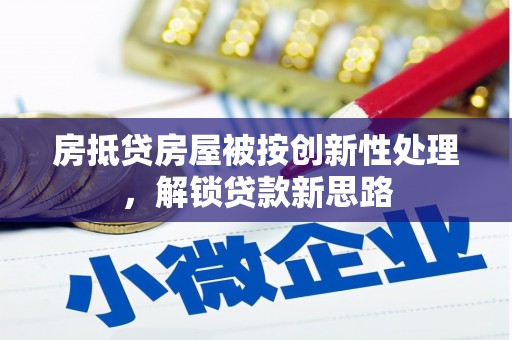 文昌房抵贷房屋被按创新性处理，解锁贷款新思路