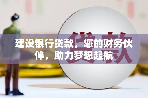 湘东建设银行贷款，您的财务伙伴，助力梦想起航