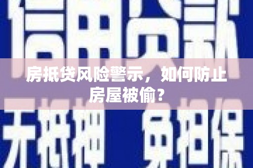 马村房抵贷风险警示，如何防止房屋被偷？