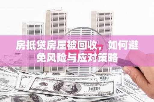桐庐房抵贷房屋被回收，如何避免风险与应对策略