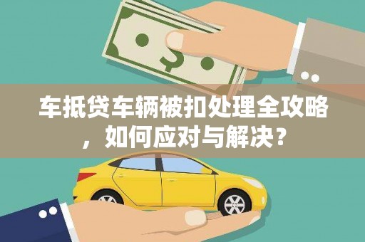 湘东车抵贷车辆被扣处理全攻略，如何应对与解决？