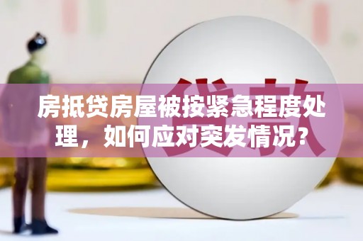 桐庐房抵贷房屋被按紧急程度处理，如何应对突发情况？