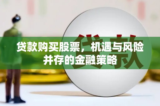 湘东贷款购买股票，机遇与风险并存的金融策略