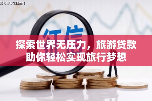 康定探索世界无压力，旅游贷款助你轻松实现旅行梦想