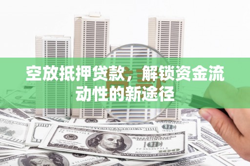 宁明空放抵押贷款，解锁资金流动性的新途径