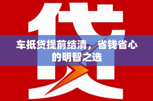 宁明车抵贷提前结清，省钱省心的明智之选