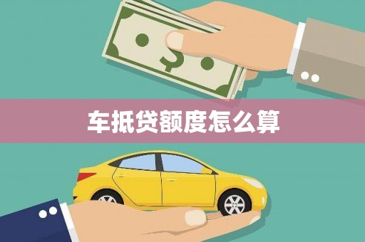 宁明车抵贷额度怎么算