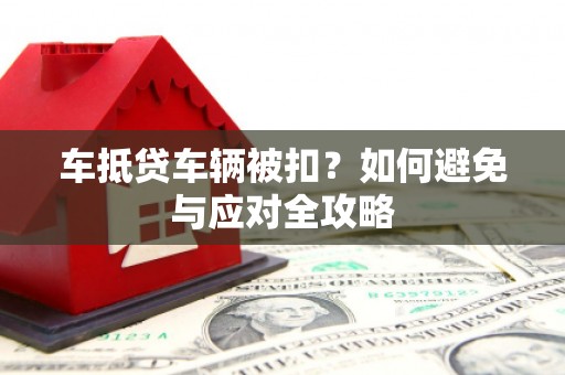 长宁车抵贷车辆被扣？如何避免与应对全攻略