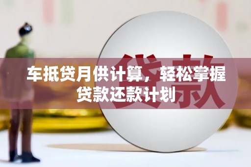 长宁车抵贷月供计算，轻松掌握贷款还款计划