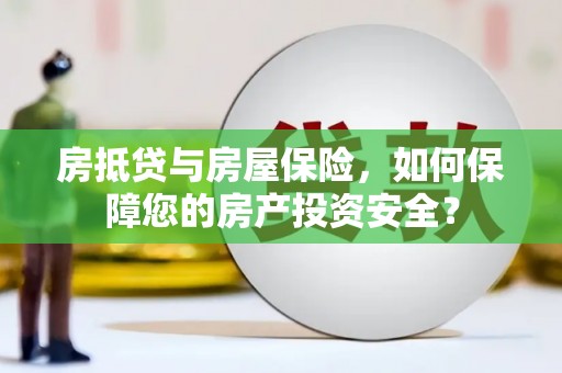 荆门房抵贷与房屋保险，如何保障您的房产投资安全？