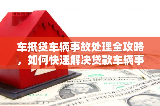 建湖车抵贷车辆事故处理全攻略，如何快速解决贷款车辆事故问题
