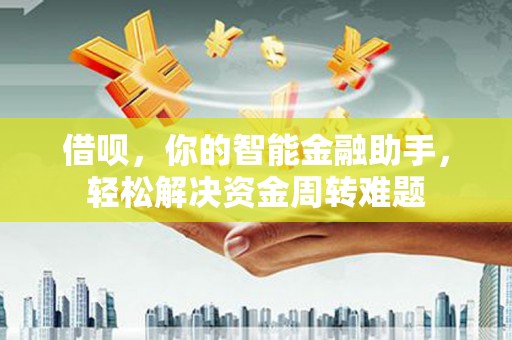 吉安借呗，你的智能金融助手，轻松解决资金周转难题