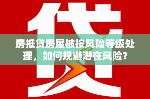 建湖房抵贷房屋被按风险等级处理，如何规避潜在风险？