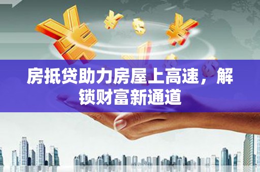 栖霞房抵贷助力房屋上高速，解锁财富新通道