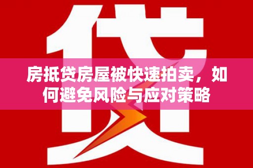 吉安房抵贷房屋被快速拍卖，如何避免风险与应对策略