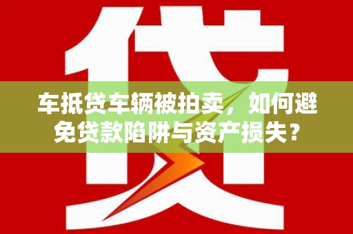 沙雅车抵贷车辆被拍卖，如何避免贷款陷阱与资产损失？