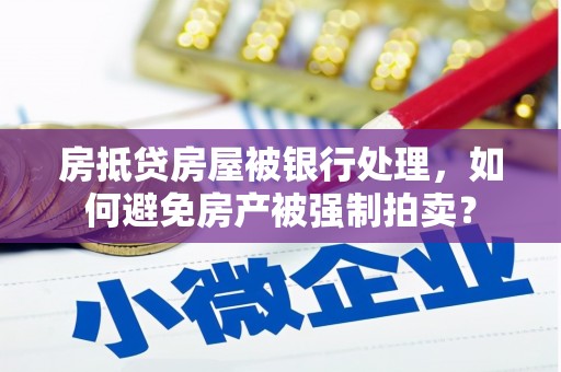 沙雅房抵贷房屋被银行处理，如何避免房产被强制拍卖？