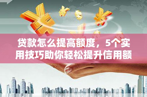 沙雅贷款怎么提高额度，5个实用技巧助你轻松提升信用额度