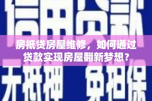沙雅房抵贷房屋维修，如何通过贷款实现房屋翻新梦想？