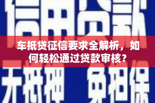 枝江车抵贷征信要求全解析，如何轻松通过贷款审核？