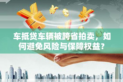建始车抵贷车辆被跨省拍卖，如何避免风险与保障权益？