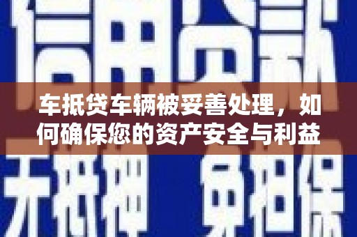 马村车抵贷车辆被妥善处理，如何确保您的资产安全与利益最大化