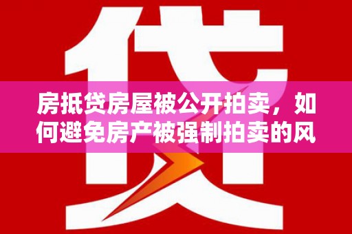 舟山房抵贷房屋被公开拍卖，如何避免房产被强制拍卖的风险？