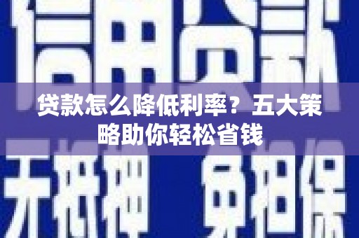 舟山贷款怎么降低利率？五大策略助你轻松省钱