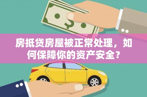 马村房抵贷房屋被正常处理，如何保障你的资产安全？