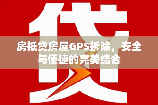 建始房抵贷房屋GPS拆除，安全与便捷的完美结合