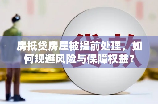 马村房抵贷房屋被提前处理，如何规避风险与保障权益？
