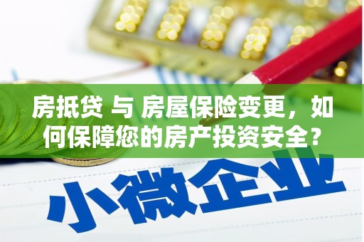 滨州房抵贷 与 房屋保险变更，如何保障您的房产投资安全？