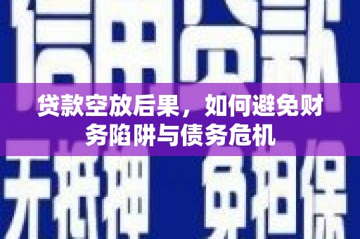建始贷款空放后果，如何避免财务陷阱与债务危机