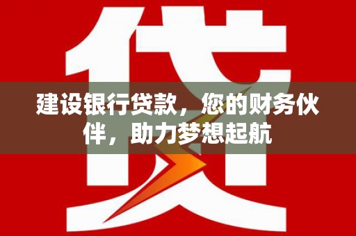 石狮建设银行贷款，您的财务伙伴，助力梦想起航