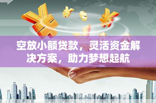 镇江空放小额贷款，灵活资金解决方案，助力梦想起航