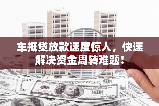 石狮车抵贷放款速度惊人，快速解决资金周转难题！