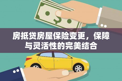 卢龙房抵贷房屋保险变更，保障与灵活性的完美结合