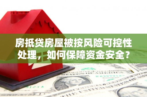 梁子湖房抵贷房屋被按风险可控性处理，如何保障资金安全？