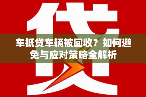 梁子湖车抵贷车辆被回收？如何避免与应对策略全解析