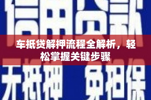 竹溪车抵贷解押流程全解析，轻松掌握关键步骤