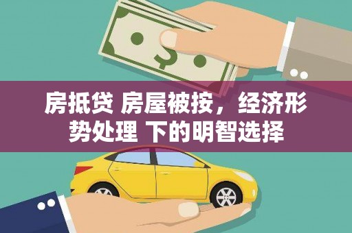大湖房抵贷 房屋被按，经济形势处理 下的明智选择