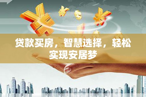 竹溪贷款买房，智慧选择，轻松实现安居梦