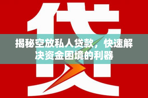 竹溪揭秘空放私人贷款，快速解决资金困境的利器